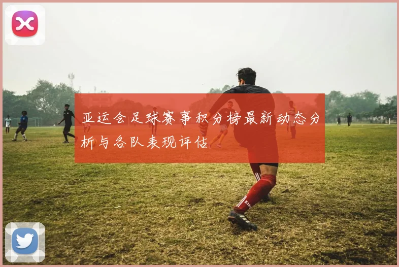 亚运会足球赛事积分榜最新动态分析与各队表现评估
