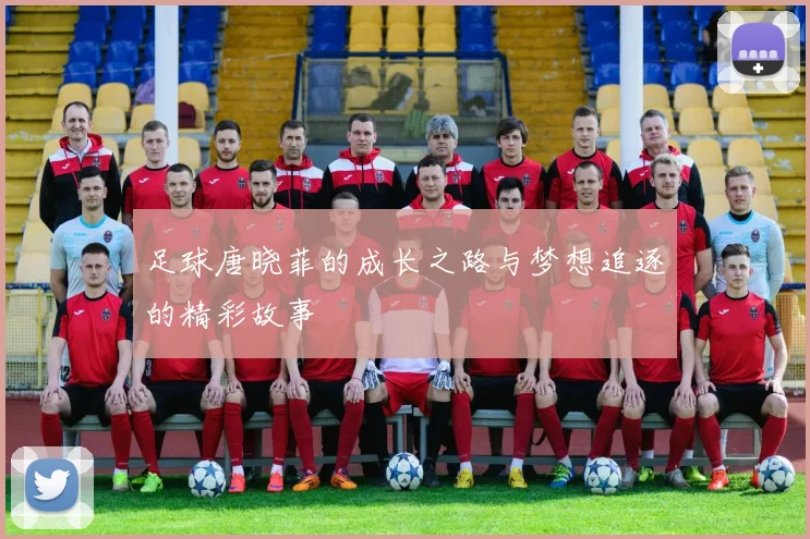 足球唐晓菲的成长之路与梦想追逐的精彩故事