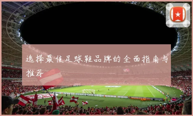 选择最佳足球鞋品牌的全面指南与推荐