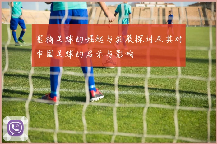 塞梅足球的崛起与发展探讨及其对中国足球的启示与影响