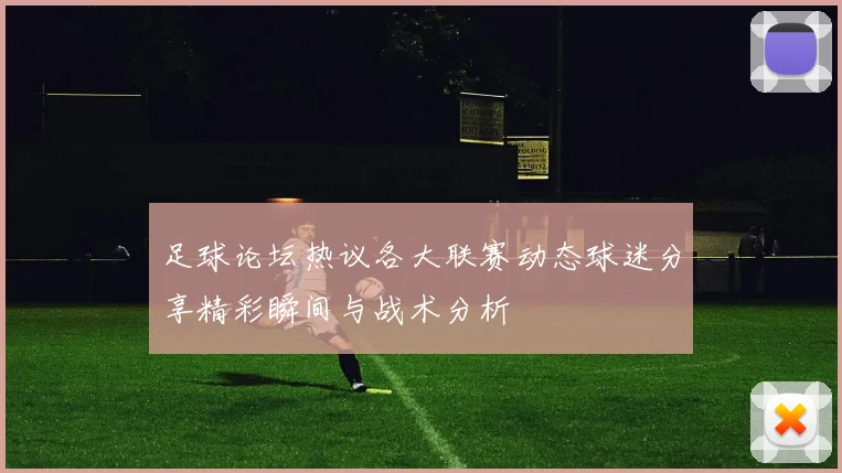 足球论坛热议各大联赛动态球迷分享精彩瞬间与战术分析