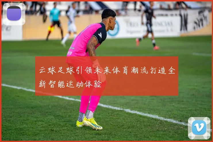 云球足球引领未来体育潮流打造全新智能运动体验