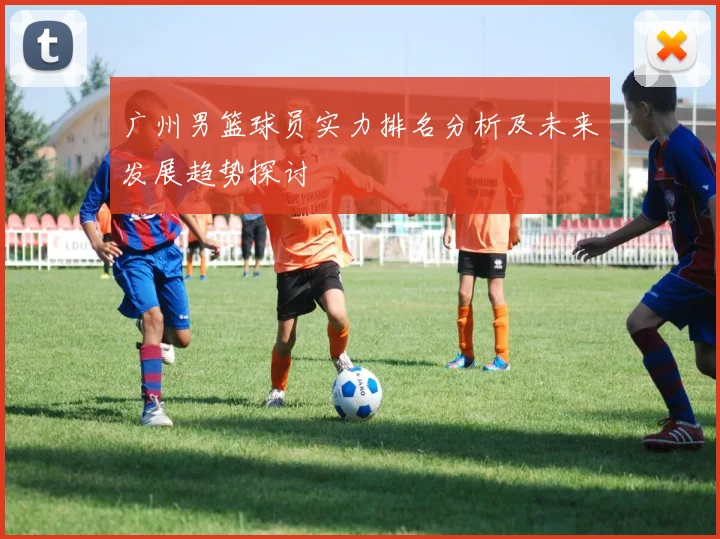广州男篮球员实力排名分析及未来发展趋势探讨