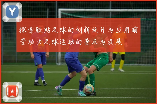 探索胶粘足球的创新设计与应用前景助力足球运动的普及与发展