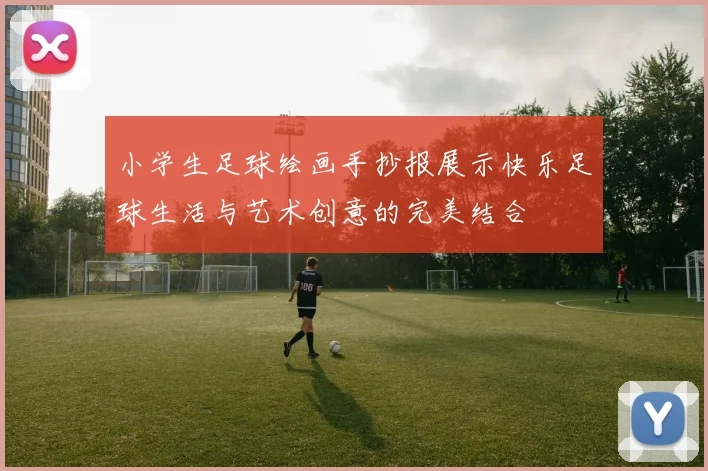 小学生足球绘画手抄报展示快乐足球生活与艺术创意的完美结合