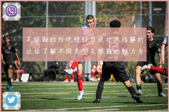 足球鞋的外观特征与设计风格解析让你了解不同类型足球鞋的魅力与功能