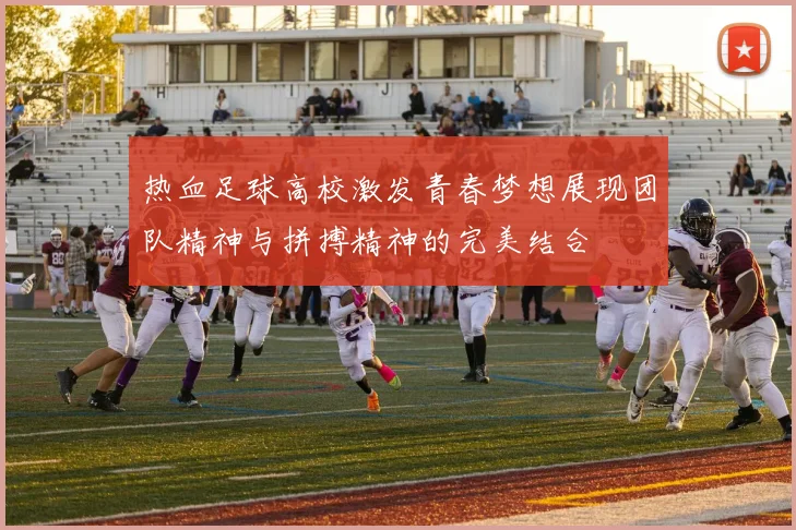 热血足球高校激发青春梦想展现团队精神与拼搏精神的完美结合